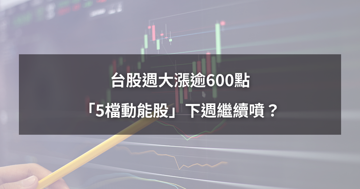 【本週回顧】台股週大漲逾600點,「5檔動能股」下週繼續噴?