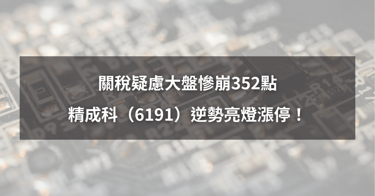 【焦點個股】關稅疑慮大盤崩352點，精成科(6191)逆勢鎖漲停！