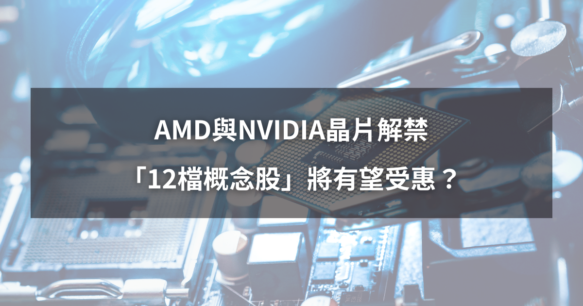 【最新消息】AMD、輝達晶片解禁,「12檔概念股」有望受惠?