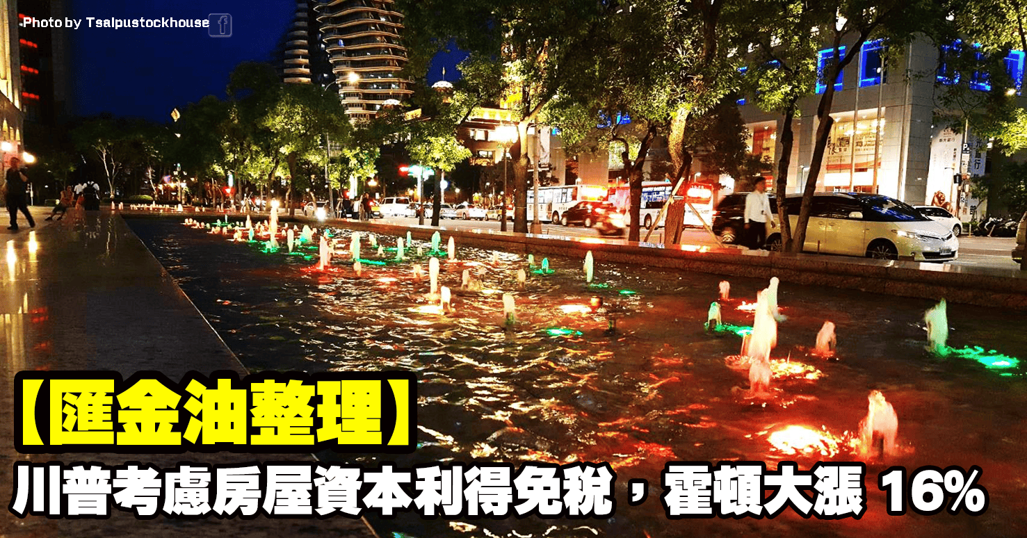 【匯金油整理】川普考慮房屋資本利得免稅,霍頓大漲 16%