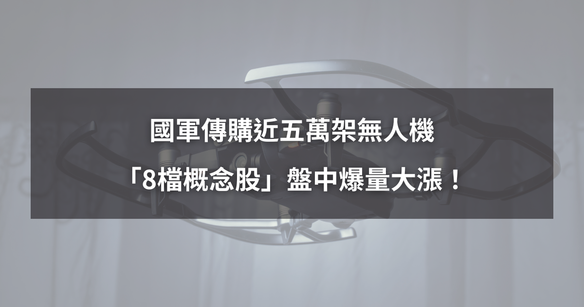 【最新消息】國軍傳購近五萬架無人機，「8檔概念股」盤中爆量大漲！