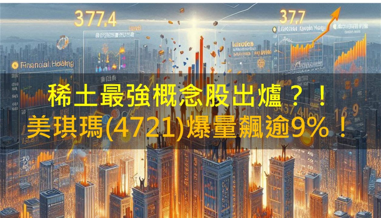 稀土最強概念股出爐？！美琪瑪(4721)爆量飆逾9％！