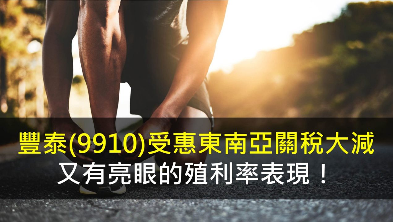 豐泰(9910)受惠東南亞關稅大減，又有亮眼的殖利率表現！