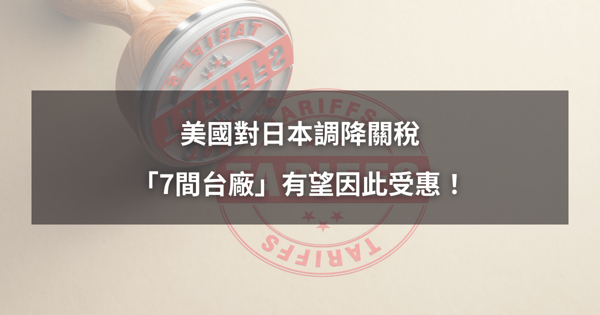 【最新消息】美國對日本調降關稅,「7間台廠」有望因此受惠!