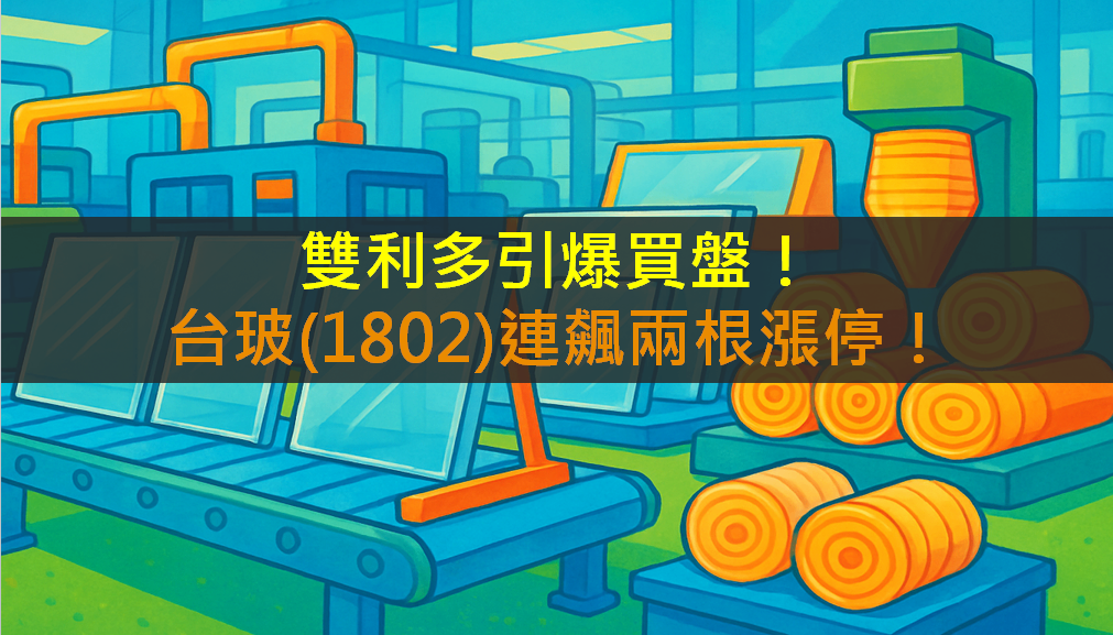 雙利多引爆買盤!台玻(1802)連飆兩根漲停!