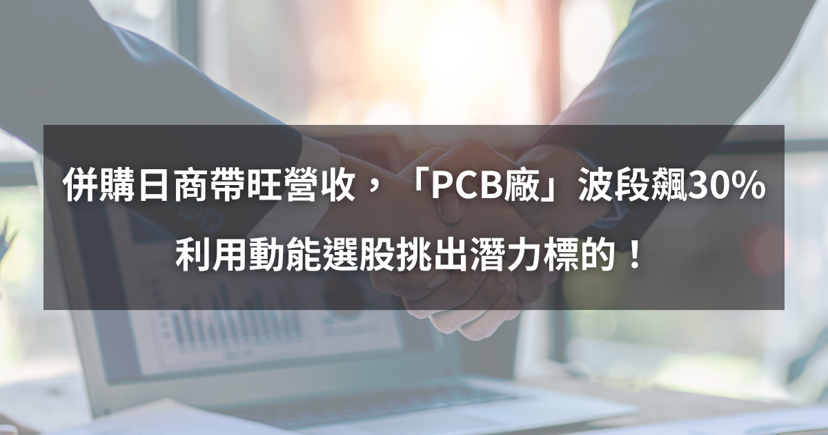 【個股分析】併購日商帶旺營收,「PCB廠」波段飆30%。利用動能選股挑出潛力標的!