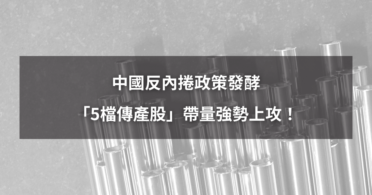 【最新消息】中國反內捲政策發酵,「5檔傳產股」強勢帶量上攻!