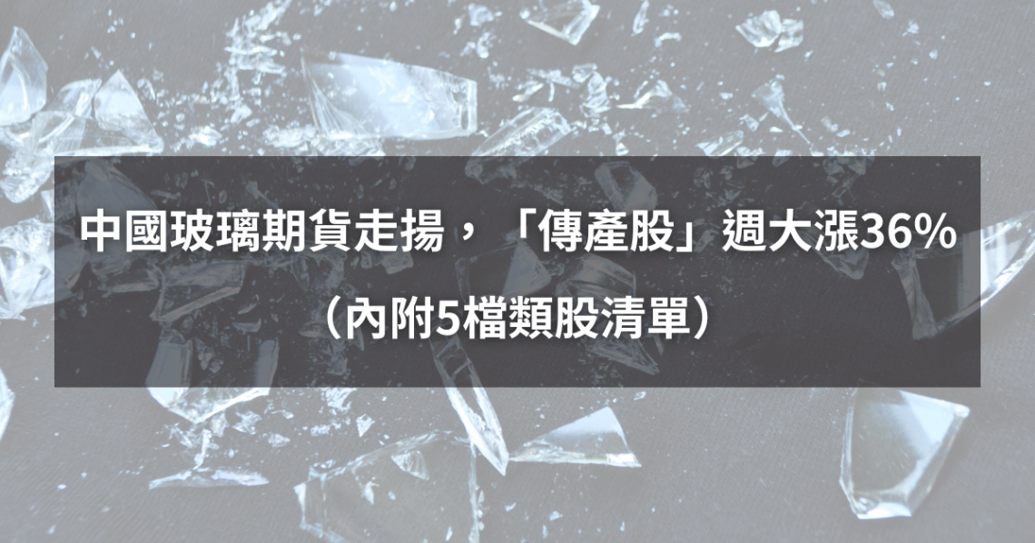 【最新消息】中國玻璃期貨走揚,「傳產股」週大漲36%(內附5檔類股清單)