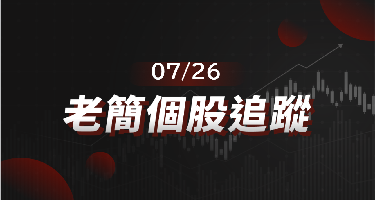 老簡帶你 07/26盤前個股追蹤,籌碼神探帶你跟著股市內部大戶走!