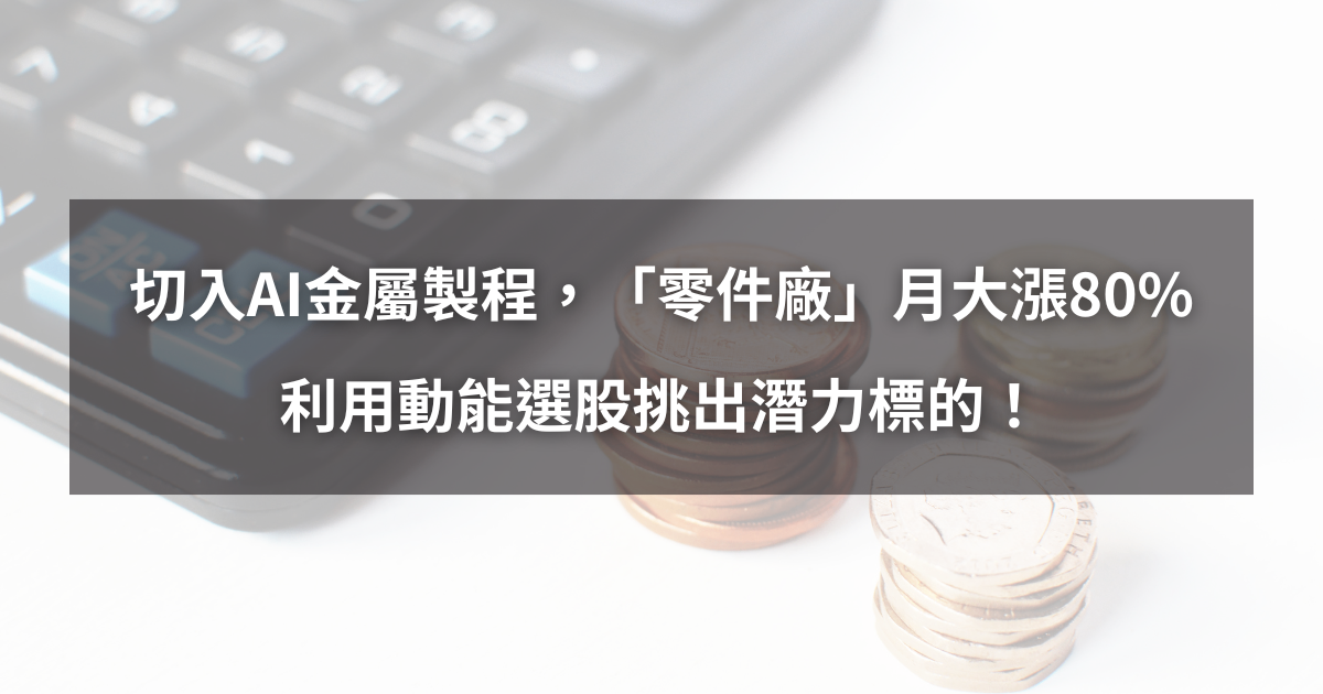 【個股分析】切入AI金屬製程,「零件廠」月飆漲80%。利用動能選股挑出潛力標的!
