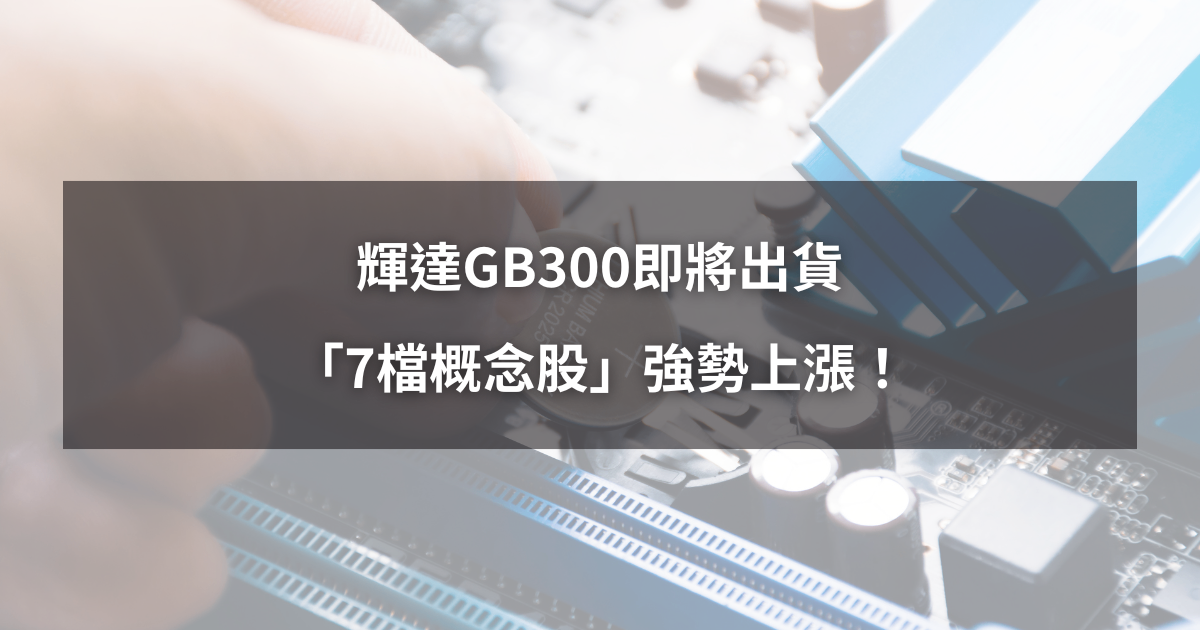 【最新消息】輝達GB300即將出貨,「7檔概念股」強勢上漲!