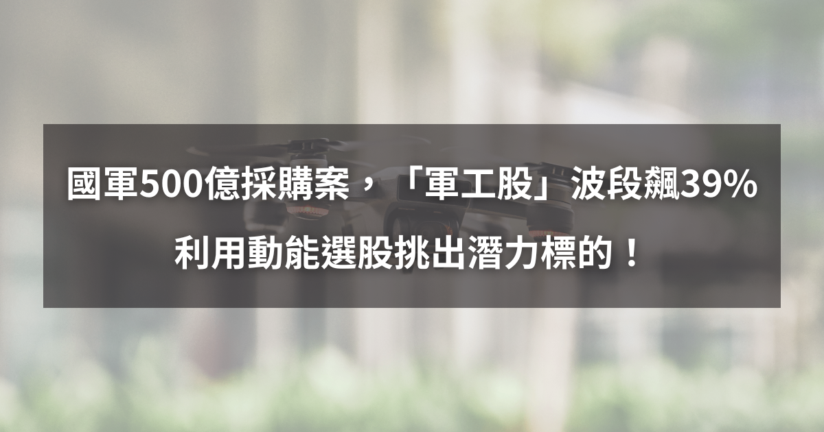【個股分析】國軍500億採購案，「軍工股」波段飆39％。利用動能選股挑出潛力標的！