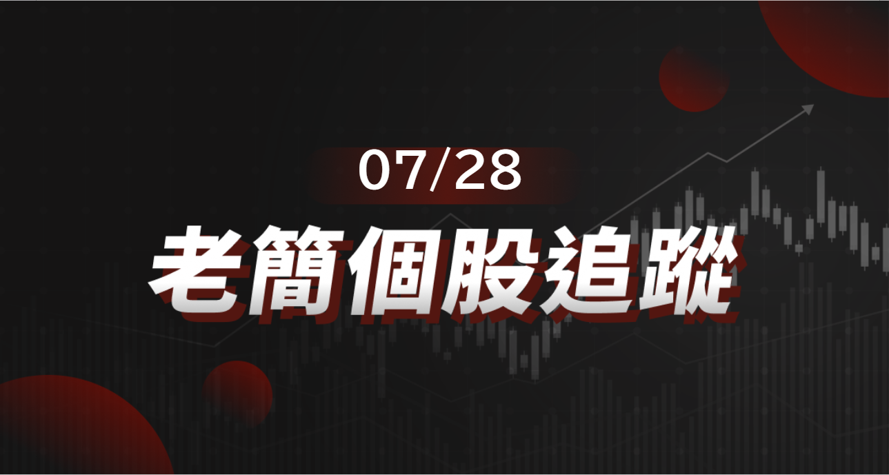 老簡帶你 07/28 盤前個股追蹤,籌碼神探帶你跟著股市內部大戶走!