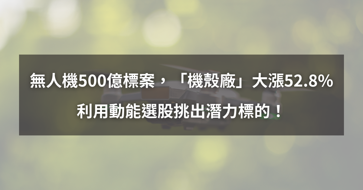【個股分析】無人機500億標案,「機殼廠」波段飆52.8%。利用動能選股挑出潛力標的!