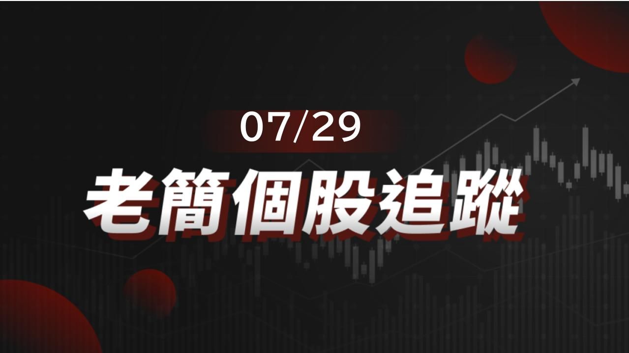 老簡帶你 07/29 盤前個股追蹤,籌碼神探帶你跟著股市內部大戶走!
