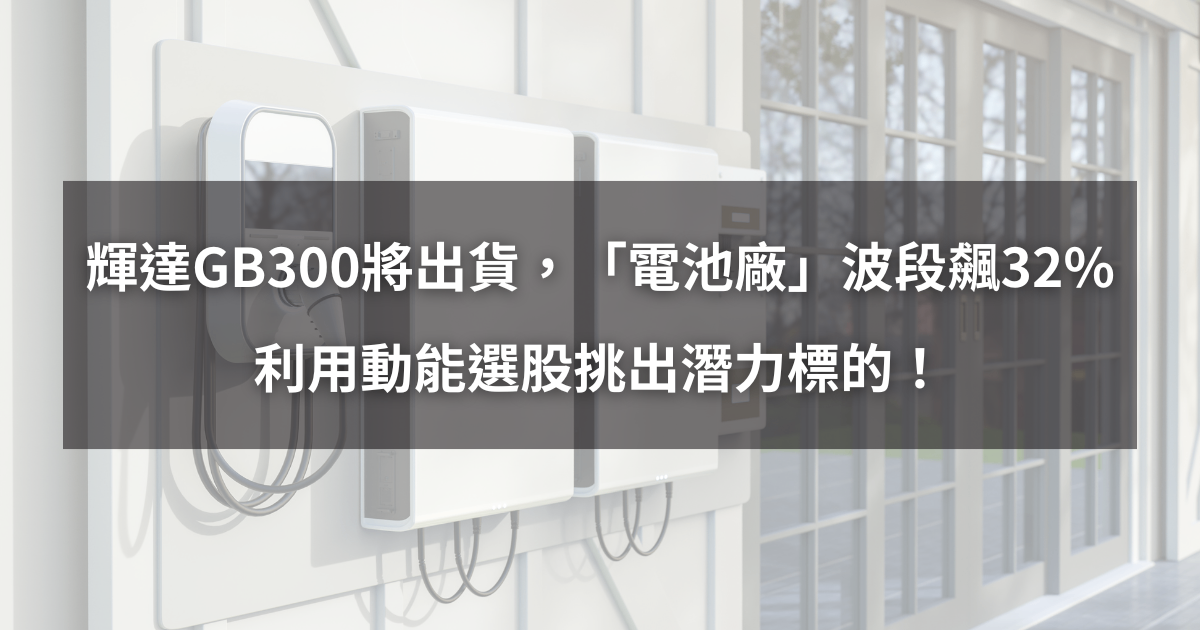 【個股分析】輝達GB300將出貨，「電池廠」波段飆32％。利用動能選股挑出潛力標的！