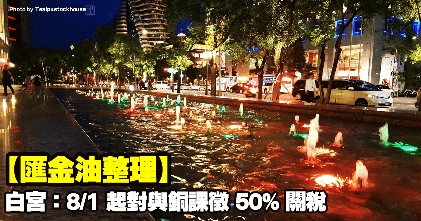【匯金油整理】白宮：8/1 起對銅課徵 50％ 關稅