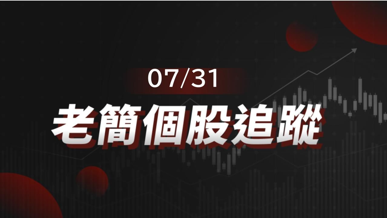 老簡帶你 07/31 盤前個股追蹤，籌碼神探帶你跟著股市內部大戶走！