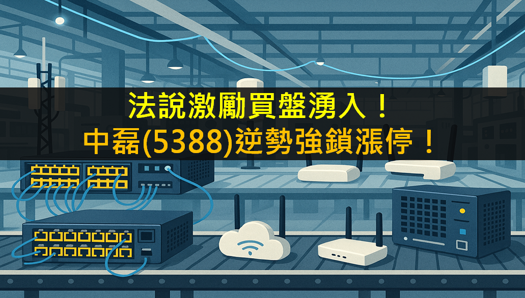 法說激勵買盤湧入!中磊(5388)逆勢強鎖漲停!