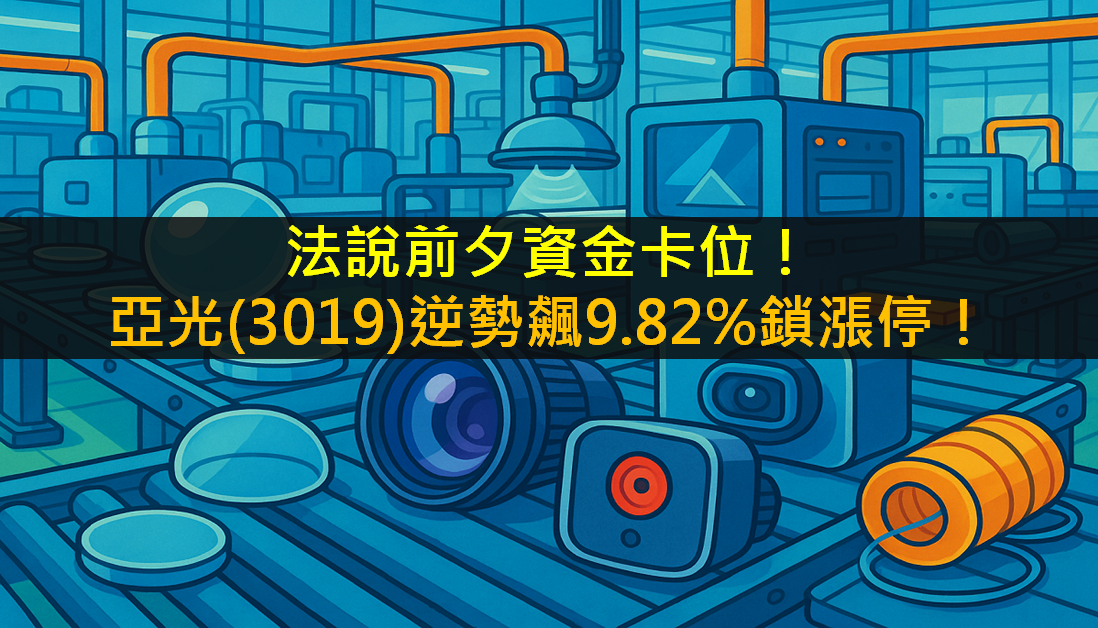 法說前夕資金卡位!亞光(3019)逆勢飆9.82%鎖漲停!