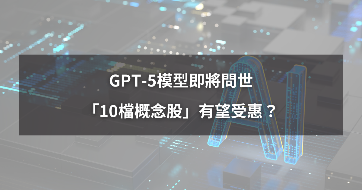 【最新消息】GPT-5模型即將問世，「10檔概念股」有望受惠？