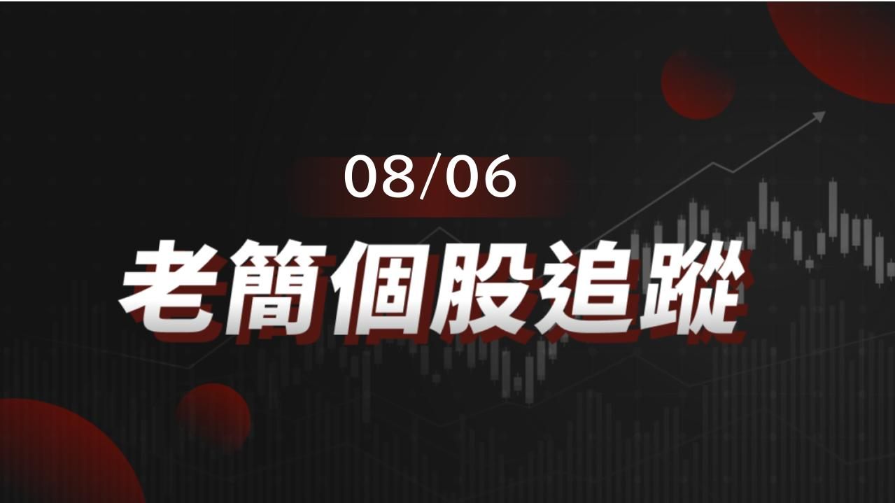老簡帶你 08/06 盤前個股追蹤,籌碼神探帶你跟著股市內部大戶走!