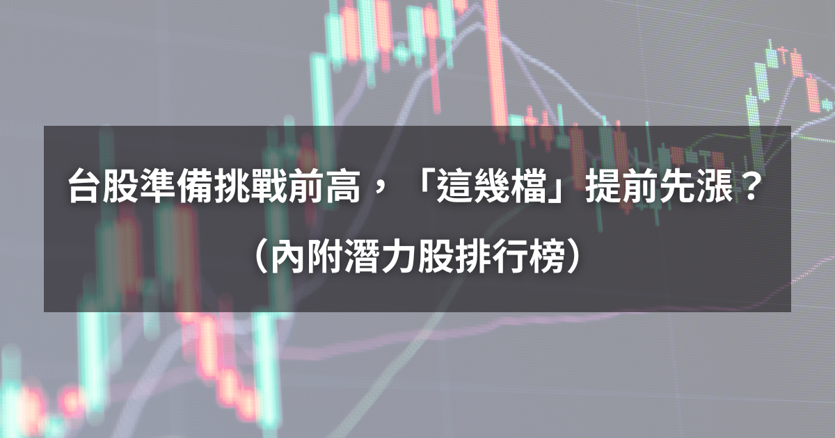 【起漲K線週報】台股準備挑戰前高，「這幾檔」提前先漲？（內附漲幅、成交量排行）​