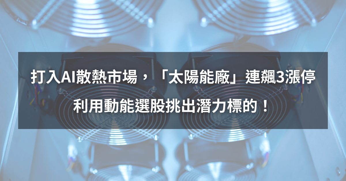 【個股分析】打入AI散熱市場,「太陽能廠」連飆3漲停。利用動能選股挑出潛力標的!