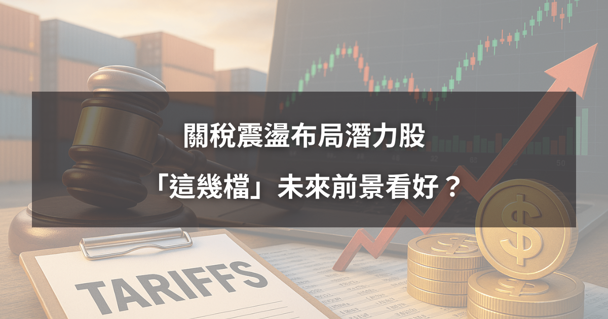【關稅全面解析4】關稅震盪布局潛力股,「這幾檔」未來前景看好?