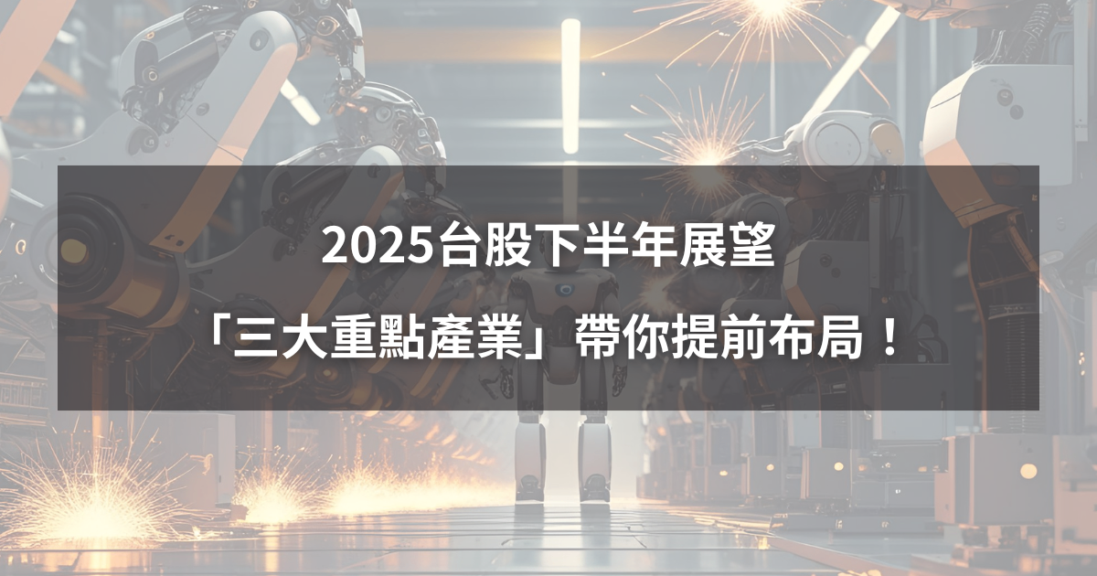 【關鍵行情】2025台股下半年展望,「三大重點產業」帶你提前布局!
