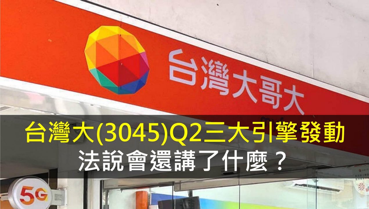 台灣大(3045)Q2三大引擎發動，法說會還講了什麼？