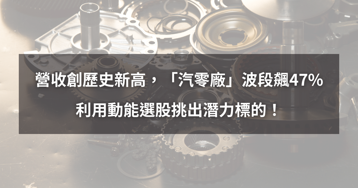 【個股分析】營收創歷史新高,「汽零廠」波段大漲47%。利用動能選股挑出潛力標的!