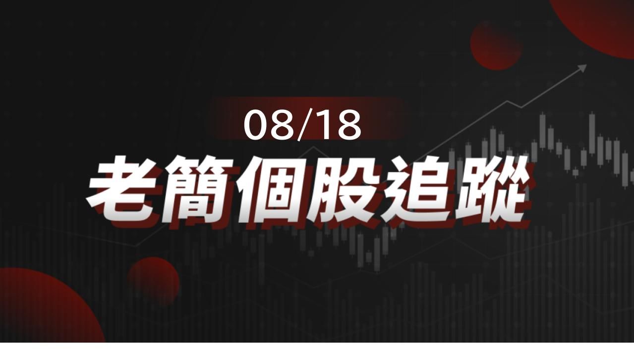 老簡帶你 08/18 盤前個股追蹤,籌碼神探帶你跟著股市內部大戶走!