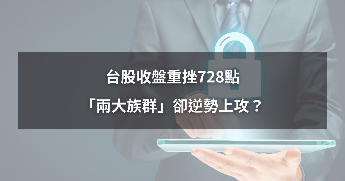 【最新消息】台股收盤重挫728點,「兩大族群」卻逆勢上攻?