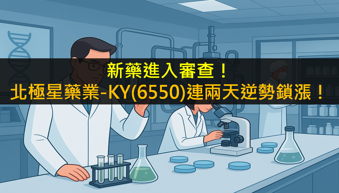 新藥進入審查!北極星藥業-KY(6550)連兩天逆勢鎖漲!