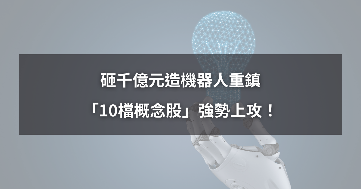 【最新消息】砸千億元造機器人重鎮，「10檔概念股」強勢上攻！