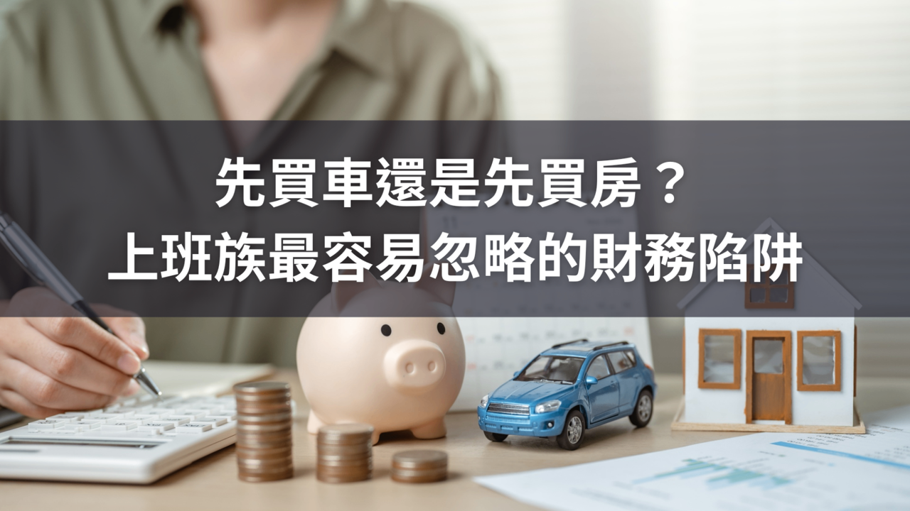 先買車還是先買房?上班族最容易忽略的財務陷阱
