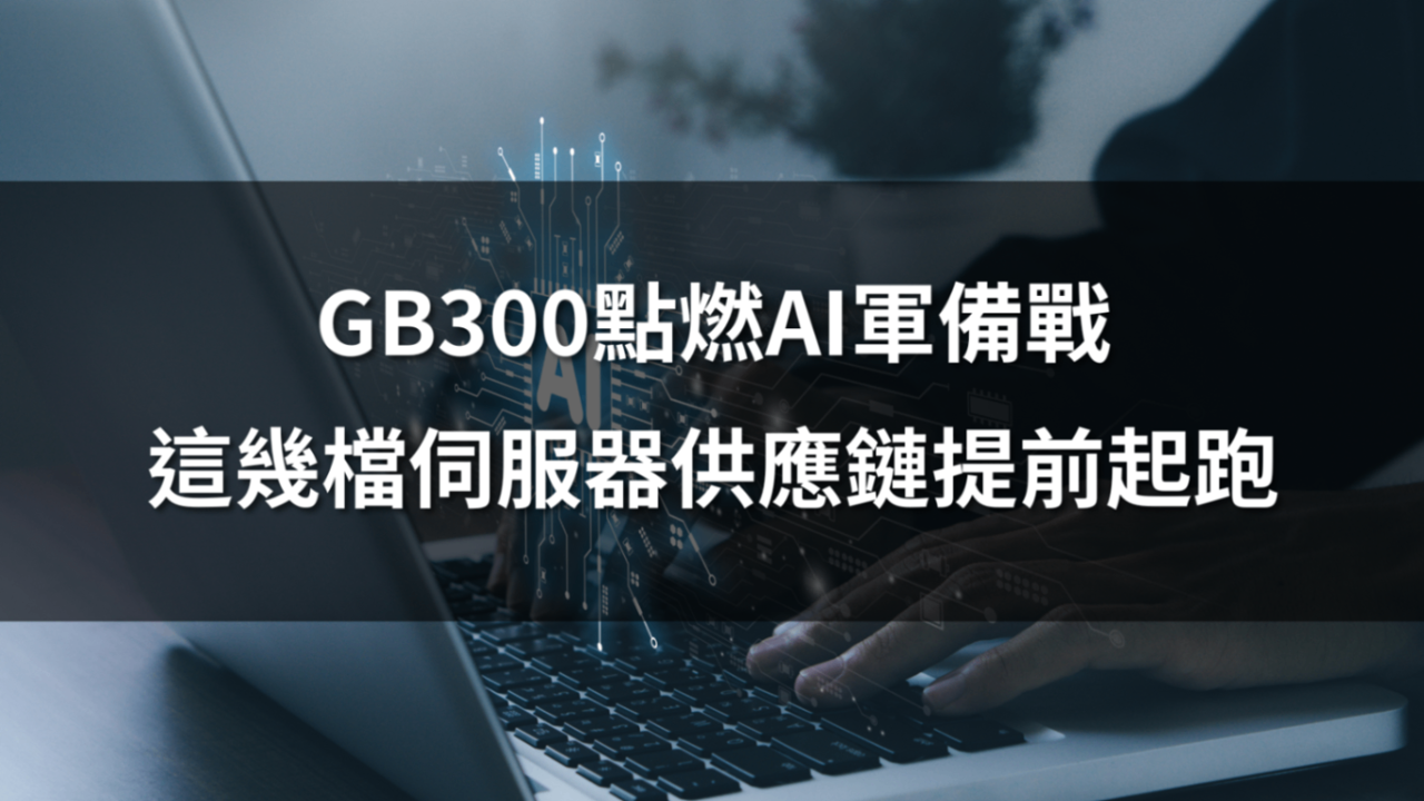 GB300點燃AI軍備戰：這幾檔伺服器供應鏈提前起跑！ 