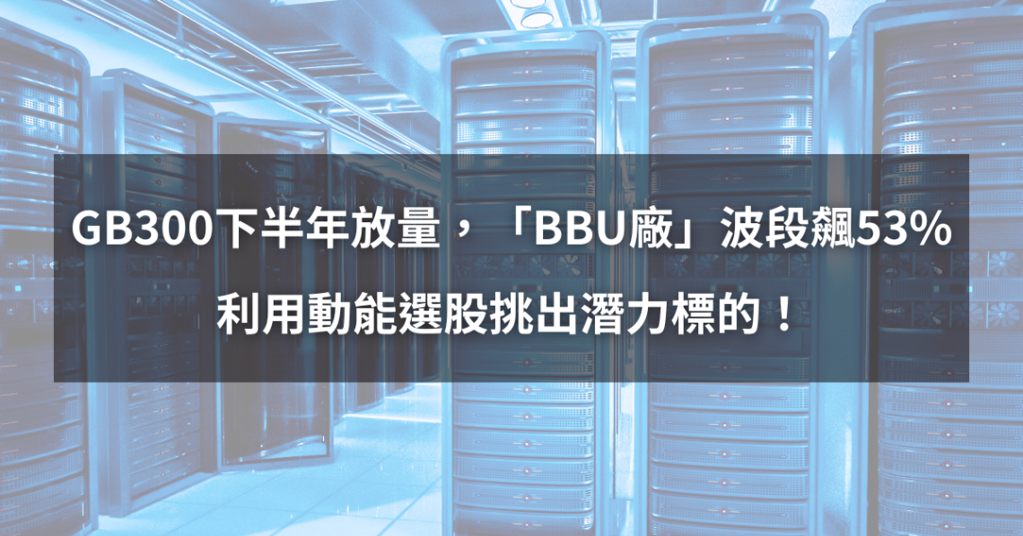 【個股分析】GB300下半年放量,「BBU廠」波段大漲53%。利用動能選股挑出潛力標的!