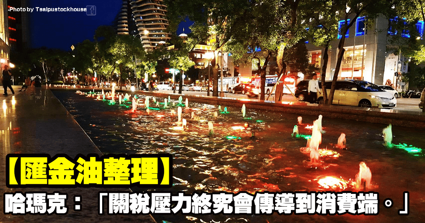 【匯金油整理】哈瑪克:「關稅壓力終究會傳導到消費端。」