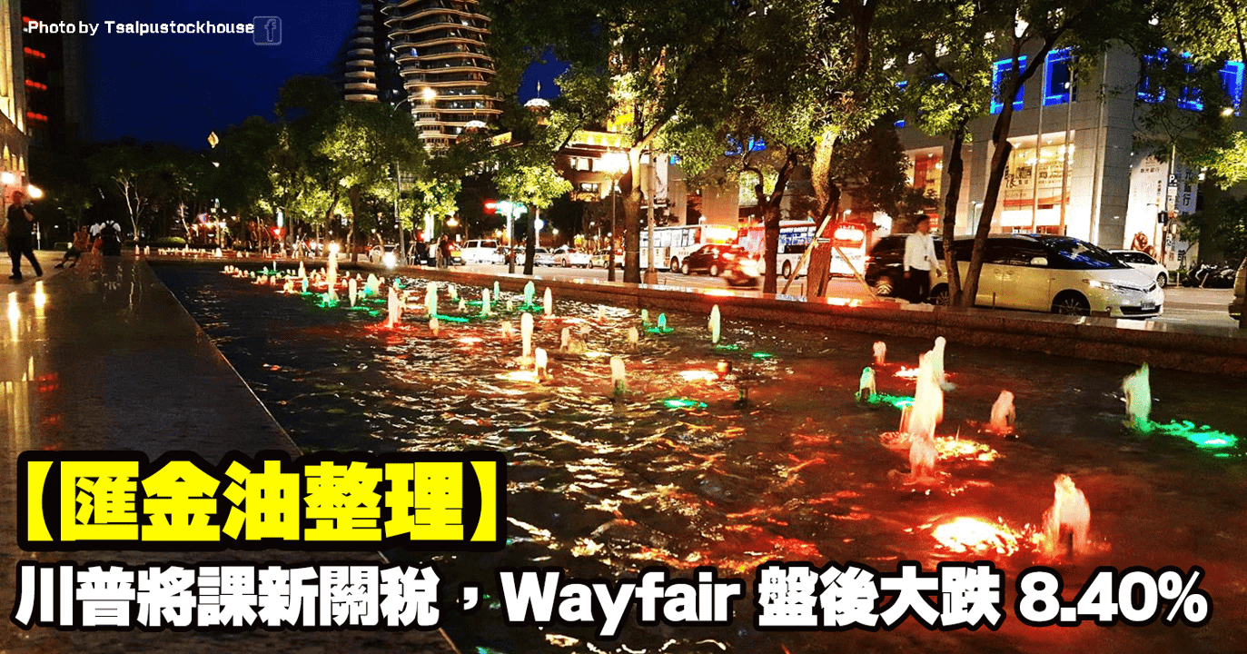 【匯金油整理】川普將課新關稅,Wayfair 盤後大跌 8.40%