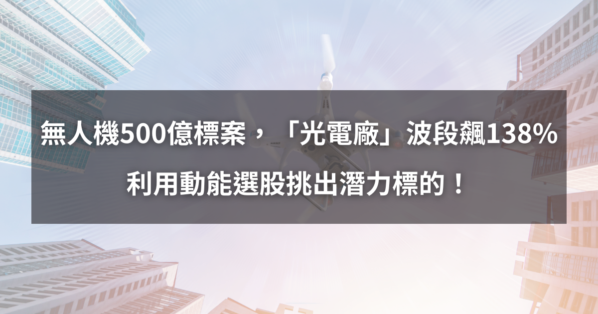 【個股分析】無人機500億標案，「光電廠」波段飆138％。利用動能選股挑出潛力標的！