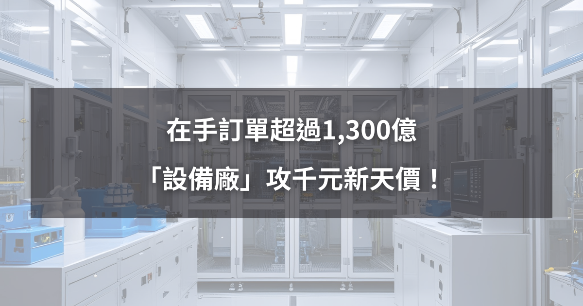 【08/27限時公開】在手訂單超過1,300億,「設備廠」攻千元新天價!