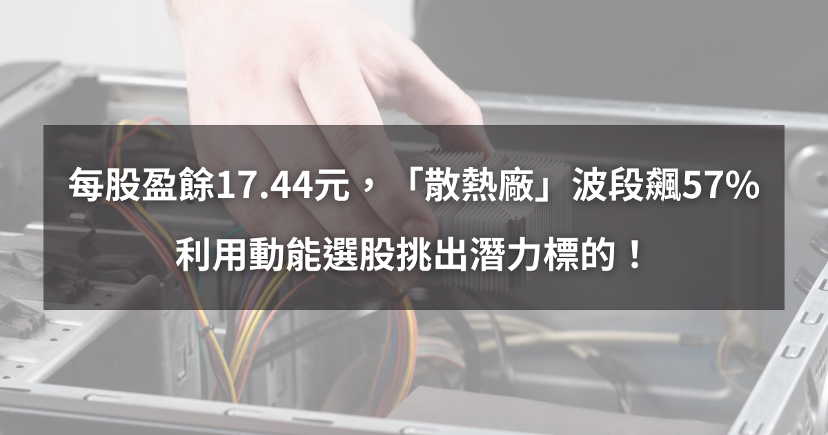 【個股分析】每股盈餘17.44元，「散熱廠」波段大漲57％。利用動能選股挑出潛力標的！