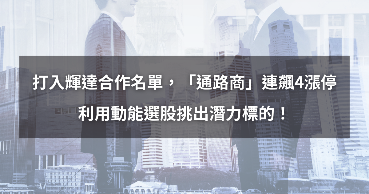 【個股分析】打入輝達合作名單，「通路商」連飆4漲停。利用動能選股挑出潛力標的！