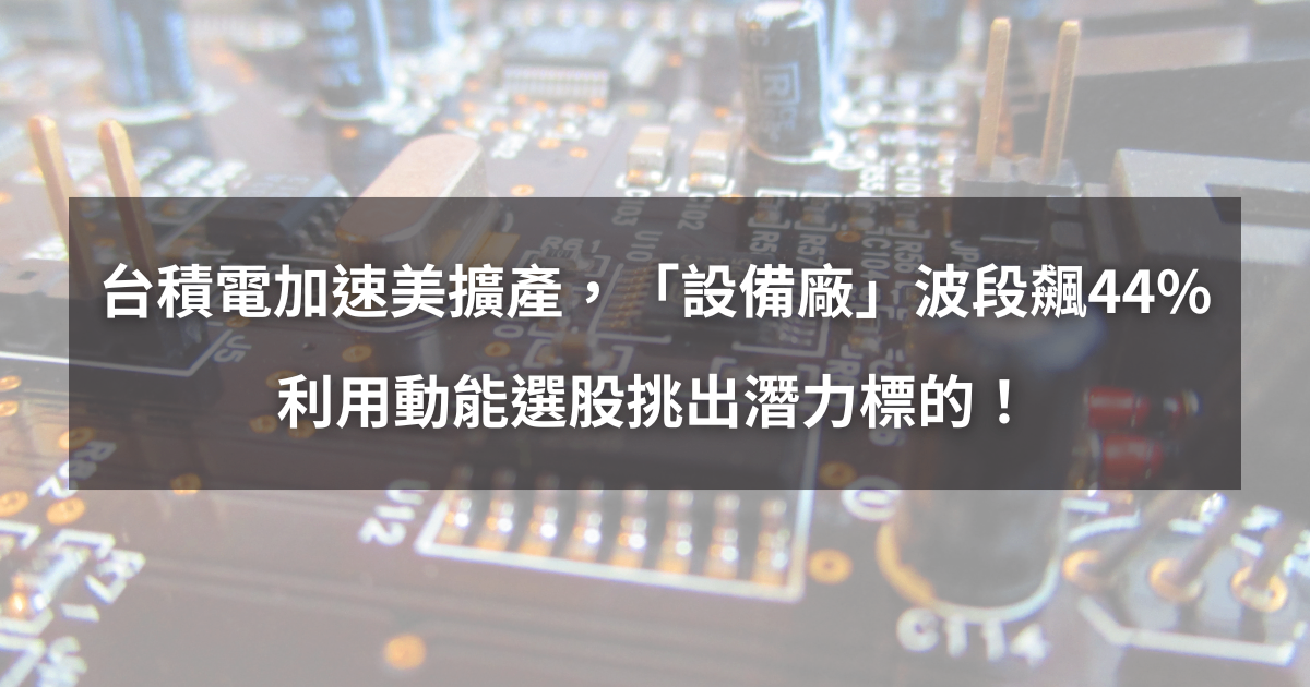 【個股分析】台積電加速美擴產,「設備廠」波段大漲44%。利用動能選股挑出潛力標的!