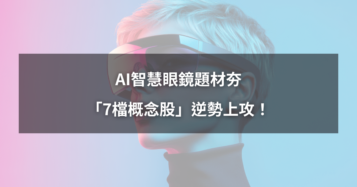 【最新消息】AI智慧眼鏡題材夯,「7檔概念股」逆勢上攻!