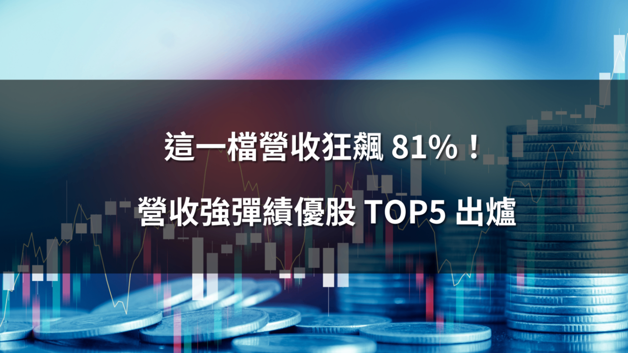 這一檔營收狂飆 81%!營收強彈績優股 Top 5 出爐