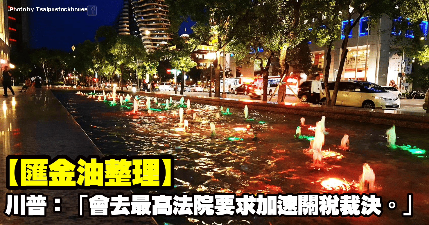 【匯金油整理】川普：「會去最高法院要求加速關稅裁決。」