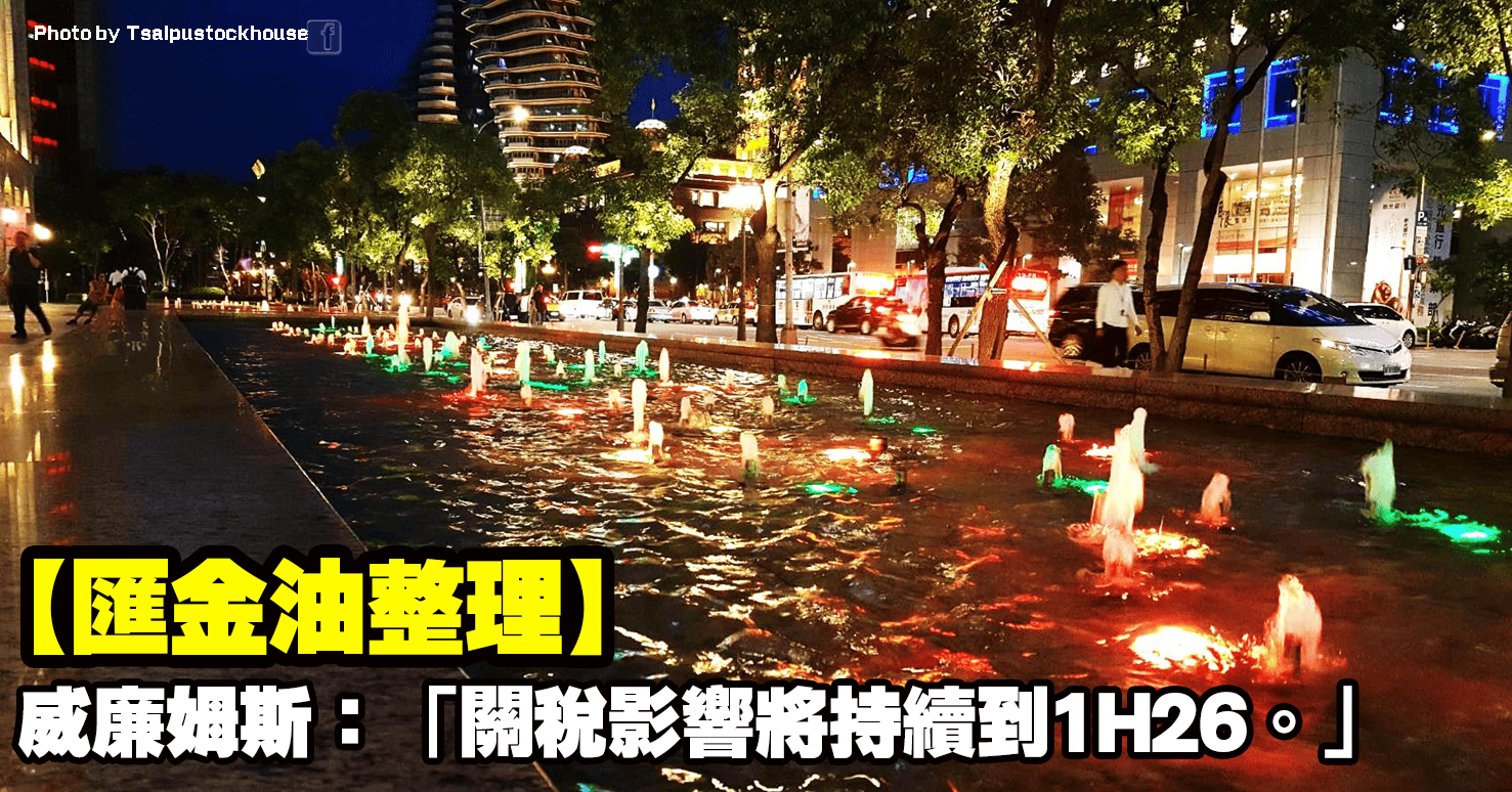 【匯金油整理】威廉姆斯：「關稅影響將持續到1H26。」